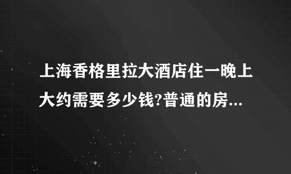 上海香格里拉大酒店住一晚上大约需要多少钱?普通的房间，吃也一般吧？