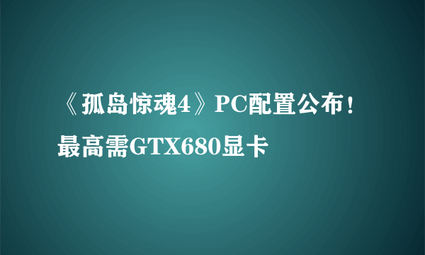 《孤岛惊魂4》PC配置公布！最高需GTX680显卡