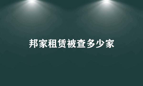 邦家租赁被查多少家