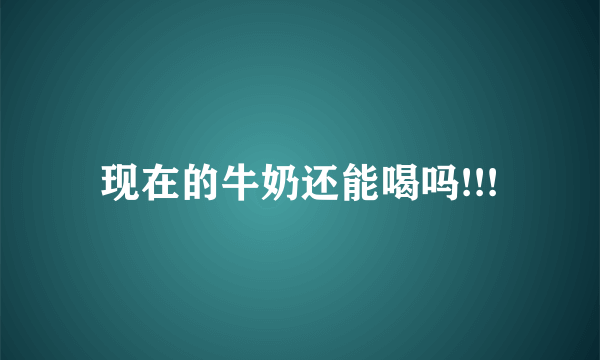 现在的牛奶还能喝吗!!!