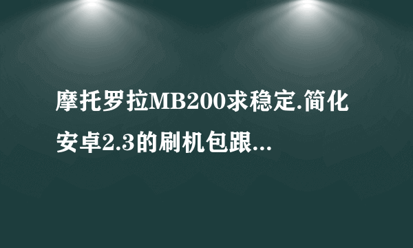 摩托罗拉MB200求稳定.简化安卓2.3的刷机包跟教程好心的发我邮箱谢谢604111242@qq.c...