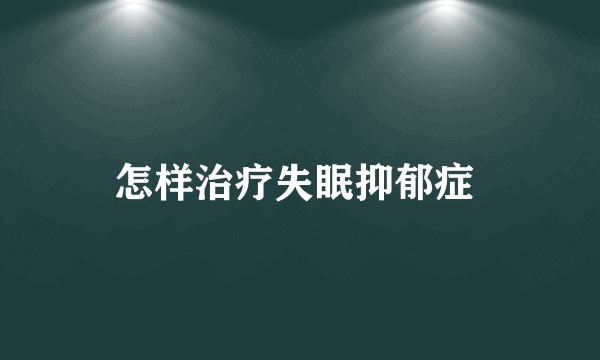 怎样治疗失眠抑郁症 