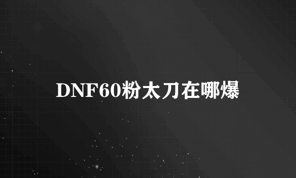 DNF60粉太刀在哪爆