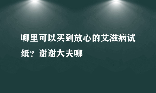 哪里可以买到放心的艾滋病试纸？谢谢大夫哪