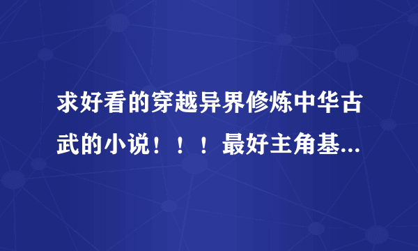 求好看的穿越异界修炼中华古武的小说！！！最好主角基本古武都会！主修能采阴补阳又能双修的内功