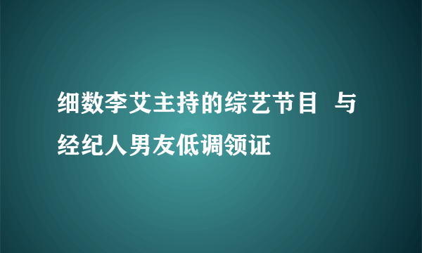 细数李艾主持的综艺节目  与经纪人男友低调领证