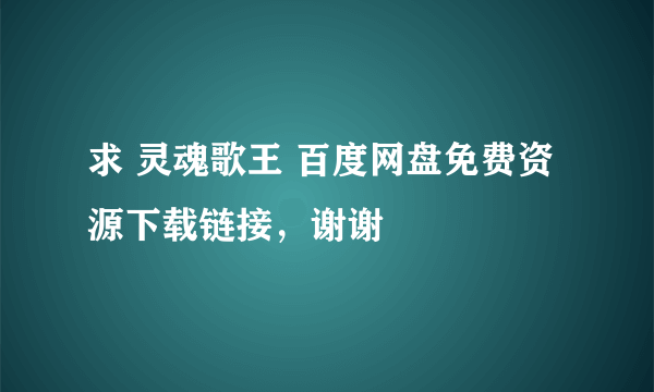 求 灵魂歌王 百度网盘免费资源下载链接，谢谢