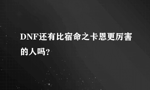 DNF还有比宿命之卡恩更厉害的人吗？