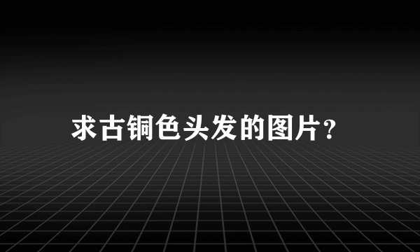 求古铜色头发的图片？