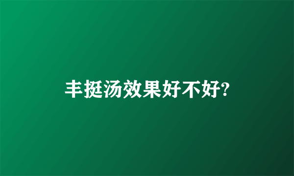 丰挺汤效果好不好?