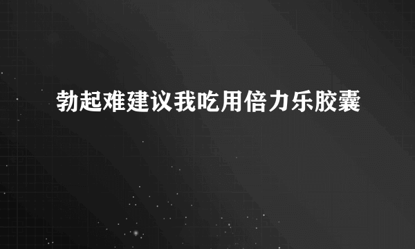 勃起难建议我吃用倍力乐胶囊