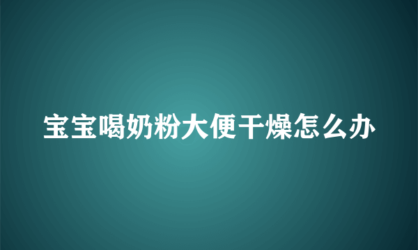 宝宝喝奶粉大便干燥怎么办