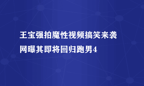 王宝强拍魔性视频搞笑来袭 网曝其即将回归跑男4