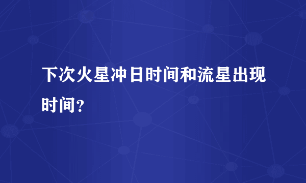 下次火星冲日时间和流星出现时间？