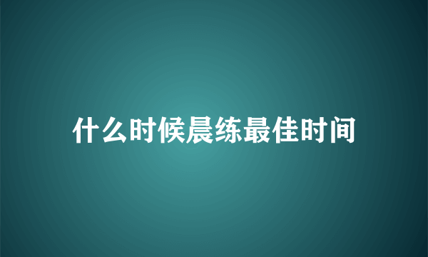 什么时候晨练最佳时间