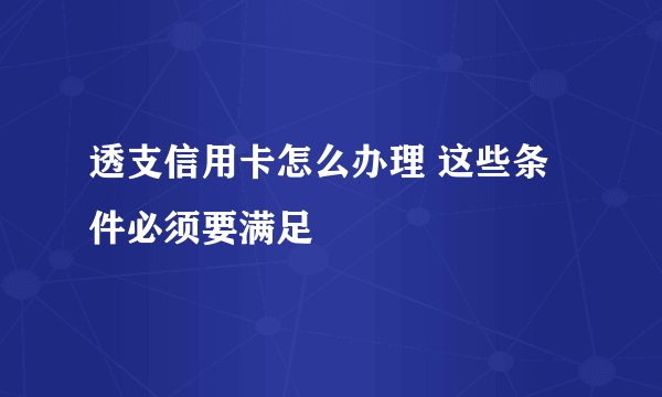 透支信用卡怎么办理 这些条件必须要满足