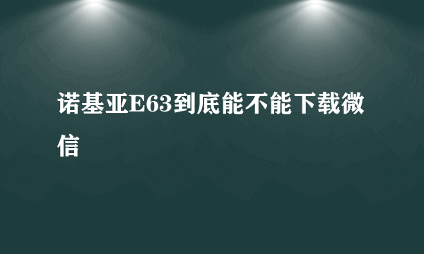 诺基亚E63到底能不能下载微信