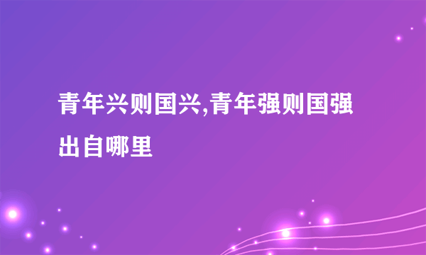 青年兴则国兴,青年强则国强出自哪里