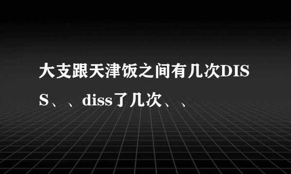 大支跟天津饭之间有几次DISS、、diss了几次、、