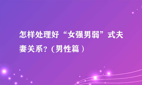 怎样处理好“女强男弱”式夫妻关系？(男性篇）