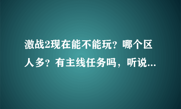 激战2现在能不能玩？哪个区人多？有主线任务吗，听说新资料片还要钱买，那大概要多少钱？还要88？