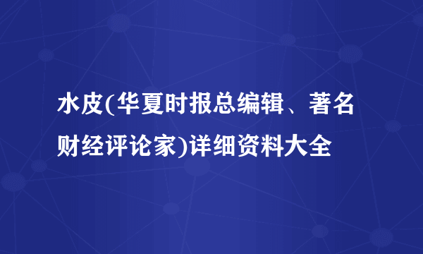 水皮(华夏时报总编辑、著名财经评论家)详细资料大全