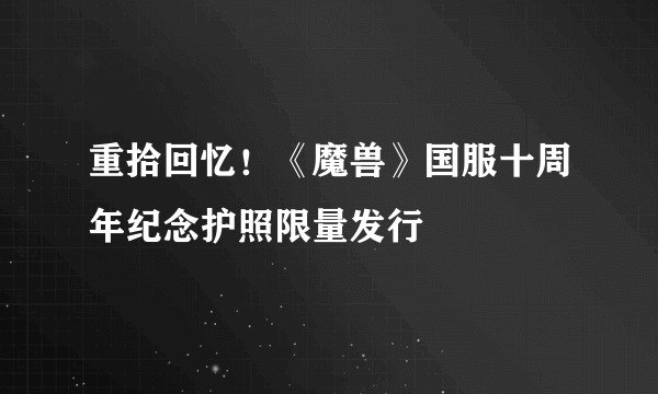 重拾回忆！《魔兽》国服十周年纪念护照限量发行