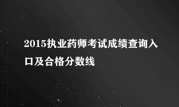 2015执业药师考试成绩查询入口及合格分数线