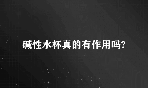 碱性水杯真的有作用吗?