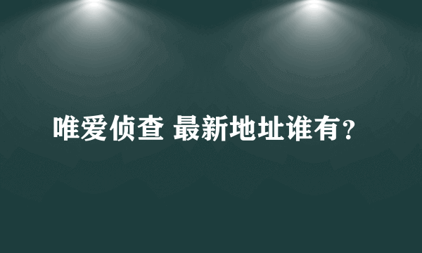 唯爱侦查 最新地址谁有？