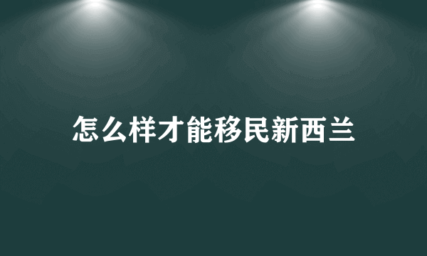 怎么样才能移民新西兰