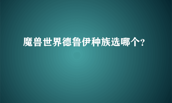 魔兽世界德鲁伊种族选哪个？