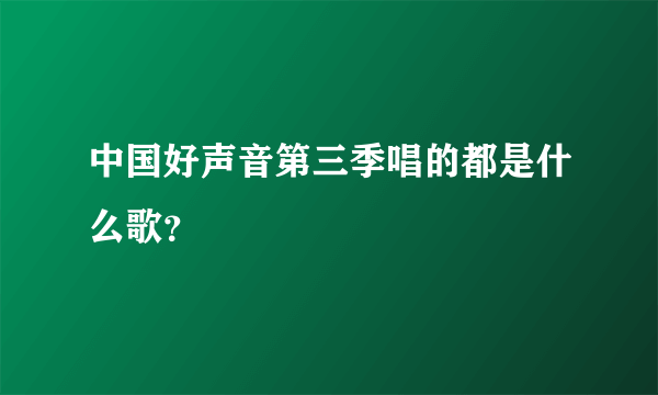 中国好声音第三季唱的都是什么歌？