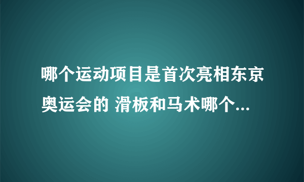 哪个运动项目是首次亮相东京奥运会的 滑板和马术哪个是东京奥运会新增的