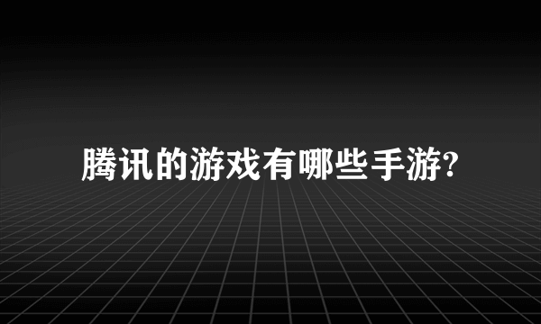 腾讯的游戏有哪些手游?