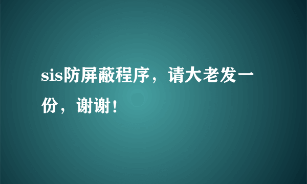 sis防屏蔽程序，请大老发一份，谢谢！