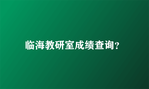 临海教研室成绩查询？