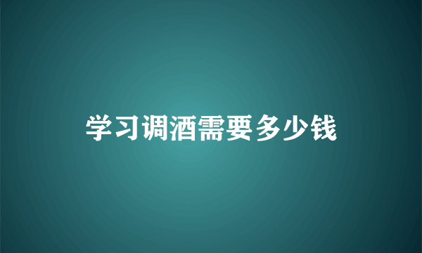 学习调酒需要多少钱