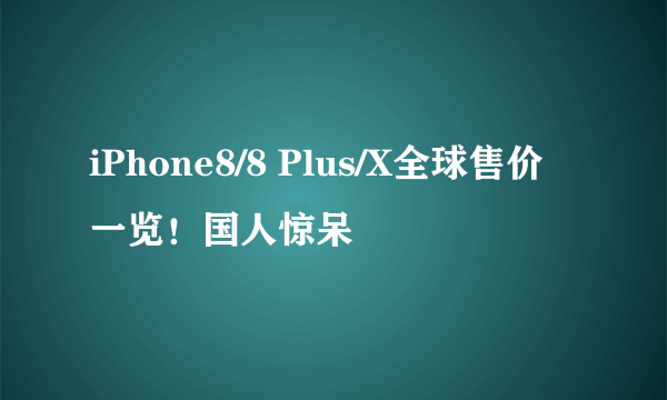 iPhone8/8 Plus/X全球售价一览！国人惊呆