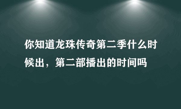 你知道龙珠传奇第二季什么时候出，第二部播出的时间吗