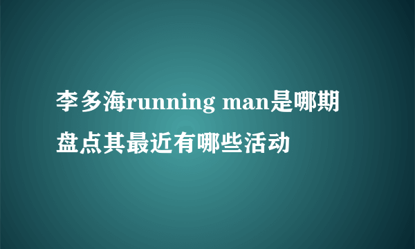 李多海running man是哪期 盘点其最近有哪些活动