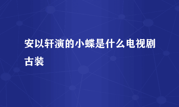 安以轩演的小蝶是什么电视剧古装