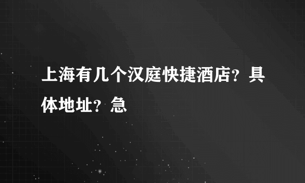 上海有几个汉庭快捷酒店？具体地址？急