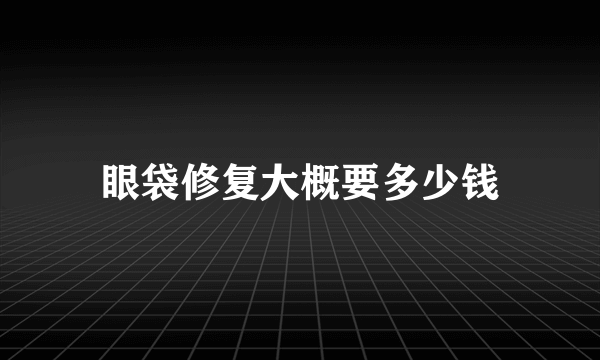 眼袋修复大概要多少钱