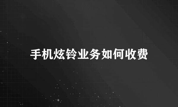 手机炫铃业务如何收费