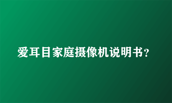 爱耳目家庭摄像机说明书？