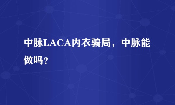 中脉LACA内衣骗局，中脉能做吗？