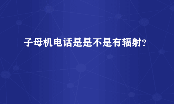 子母机电话是是不是有辐射？