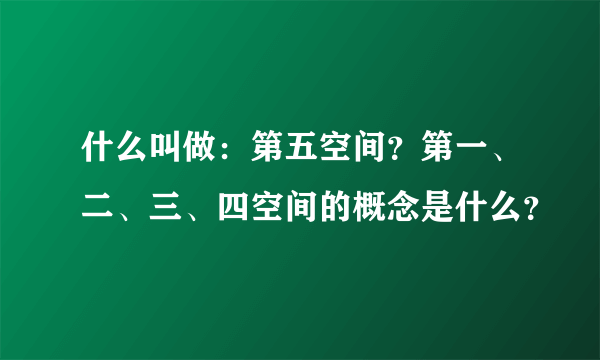 什么叫做：第五空间？第一、二、三、四空间的概念是什么？