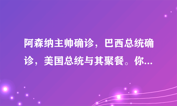 阿森纳主帅确诊，巴西总统确诊，美国总统与其聚餐。你怎么看？